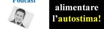 Come alimentare l'autostima. Se anche la tua autostima è bassa, ascolta il Podcast: ti spiego come puoi alimentarla con l'uso di un mantra